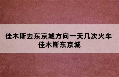 佳木斯去东京城方向一天几次火车 佳木斯东京城